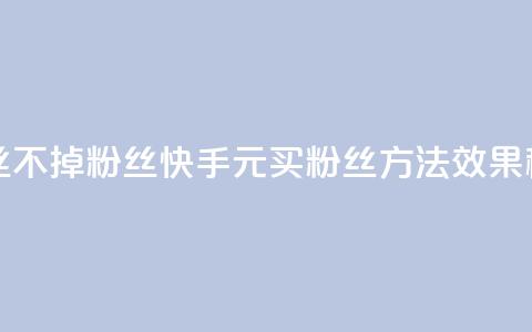 快手1元3000粉丝不掉粉丝(快手1元买粉丝方法效果稳定)  第1张 快手1元3000粉丝不掉粉丝(快手1元买粉丝方法效果稳定)  第1张