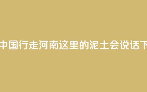 何以中国 行走河南_这里的泥土会“说话”  第1张