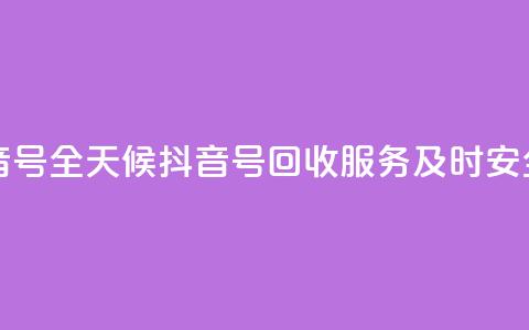 24小时在线回收抖音号 - 全天候抖音号回收服务 及时安全高效保障~  第1张