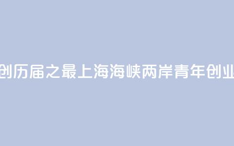 报名项目创历届之最  2024上海海峡两岸青年创业大赛落幕 第1张 报名项目创历届之最  2024上海海峡两岸青年创业大赛落幕 第1张