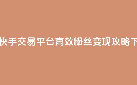 抖音快手交易平台:高效粉丝变现攻略  第1张 抖音快手交易平台:高效粉丝变现攻略  第1张