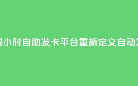 微信卡盟24小时自助发卡平台重新定义自动发卡服务  第1张