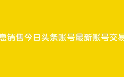 今日头条账号出售信息 - 销售今日头条账号——最新账号交易信息，速来抢购！~  第1张