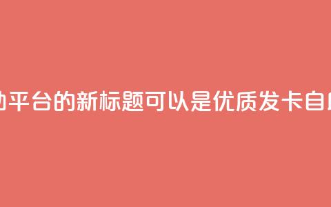 卡盟发卡自助平台的新标题可以是:优质发卡自助平台  第1张 卡盟发卡自助平台的新标题可以是:优质发卡自助平台  第1张