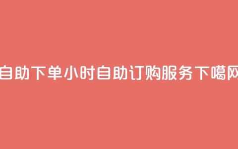 ks24h自助下单(24小时KS自助订购服务)  第1张