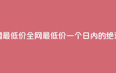 24小时全网最低价(全网最低价	，一个日内的绝对破底价)  第1张