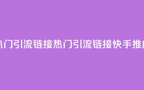 快手推广上热门引流链接(热门引流链接快手推广攻略)  第1张