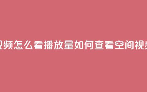 qq空间发的视频怎么看播放量(如何查看QQ空间视频的播放量)  第1张