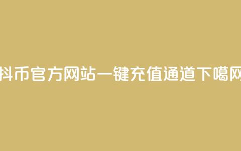 抖币官方网站一键充值通道 第1张 抖币官方网站一键充值通道 第1张