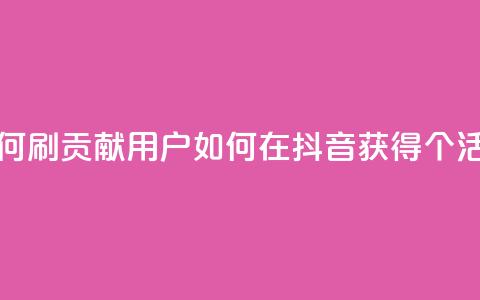 抖音如何刷1000贡献用户(如何在抖音获得1000个活跃用户) 第1张 抖音如何刷1000贡献用户(如何在抖音获得1000个活跃用户) 第1张