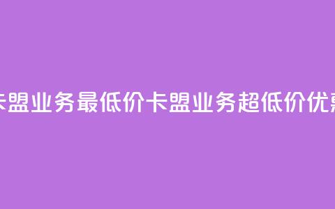 卡盟qq业务最低价(卡盟QQ业务超低价优惠) 第1张 卡盟qq业务最低价(卡盟QQ业务超低价优惠) 第1张
