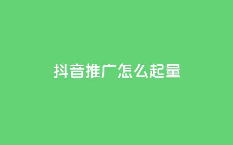 抖音推广怎么起量 - 如何有效提升抖音推广的曝光与转化量!  第1张 抖音推广怎么起量 - 如何有效提升抖音推广的曝光与转化量!  第1张