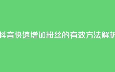 抖音快速增加粉丝的有效方法解析  第1张