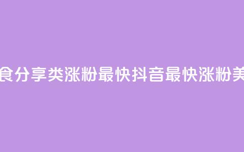 抖音涨粉美食分享类涨粉最快(抖音最快涨粉美食分享攻略)  第1张