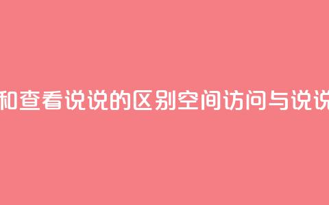 qq访问空间和查看说说的区别(qq空间访问与说说查看区别)  第1张