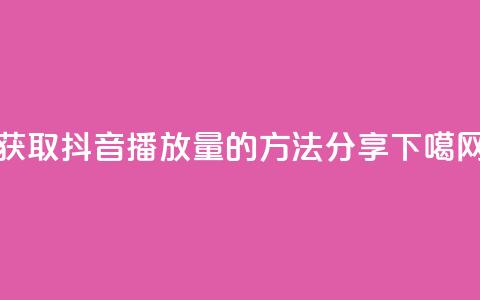 获取抖音10k播放量的方法分享  第1张 获取抖音10k播放量的方法分享  第1张