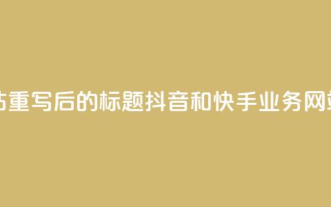 抖音快手业务网站 - 重写后的标题：抖音和快手业务网站全面解析！  第1张