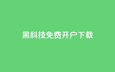 黑科技免费开户下载 - 免费开户下载：黑科技新玩法	。  第1张