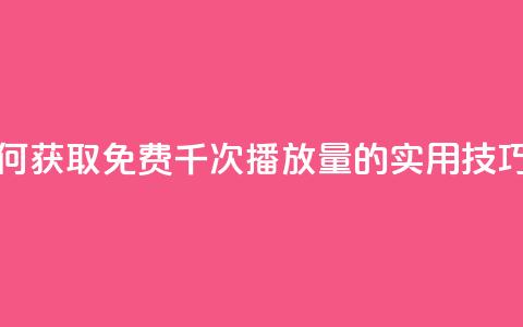 快手如何获取免费千次播放量的实用技巧  第1张