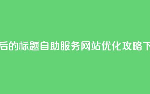 重写后的标题:QQ自助服务网站优化攻略 第1张 重写后的标题:QQ自助服务网站优化攻略 第1张