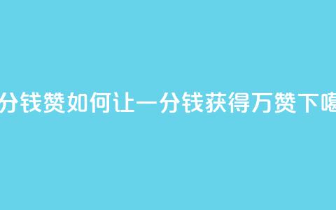 一分钱10w赞 - 如何让一分钱获得10万赞?!  第1张 一分钱10w赞 - 如何让一分钱获得10万赞?!  第1张