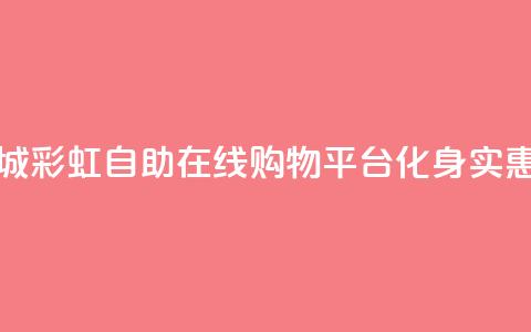 彩虹自助下单商城 - 彩虹自助在线购物平台化身实惠购物天堂!  第1张
