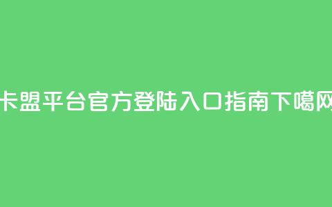 卡盟平台官方登陆入口指南  第1张