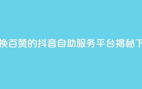 1元兑换百赞的抖音自助服务平台揭秘  第1张 1元兑换百赞的抖音自助服务平台揭秘  第1张