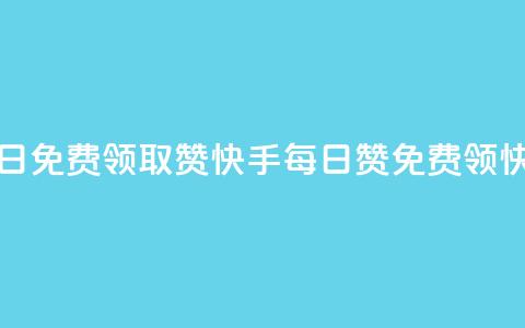 快手每日免费领取赞(快手每日赞免费领	，快来领取)  第1张