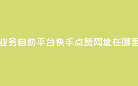 快手24小时业务自助平台 - 快手点赞网址在哪里找  第1张 快手24小时业务自助平台 - 快手点赞网址在哪里找  第1张
