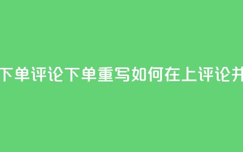dy评论下单(dy评论下单重写：如何在dy上评论并下单)  第1张