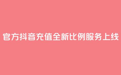 官方抖音充值全新11比例服务上线  第1张