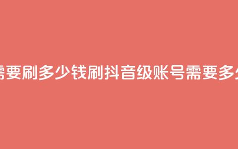 抖音60级账号需要刷多少钱 - 刷抖音60级账号需要多少费用!  第1张 抖音60级账号需要刷多少钱 - 刷抖音60级账号需要多少费用!  第1张