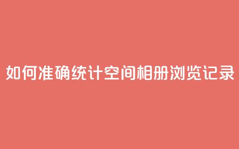 如何准确统计QQ空间相册浏览记录 第1张 如何准确统计QQ空间相册浏览记录 第1张