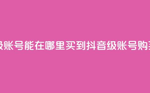 抖音60级账号能在哪里买到(抖音60级账号购买指南)  第1张