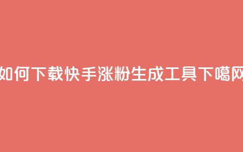 如何下载快手涨粉生成工具？  第1张
