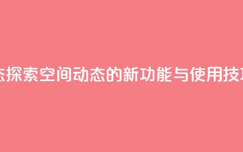 QQ空间动态 - 探索QQ空间动态的新功能与使用技巧!  第1张 QQ空间动态 - 探索QQ空间动态的新功能与使用技巧!  第1张