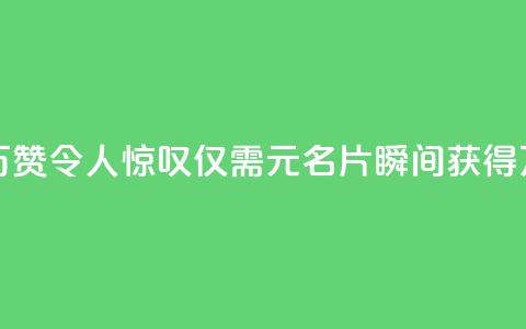 QQ名片一元10万赞 - 令人惊叹：仅需1元，QQ名片瞬间获得10万赞！!  第1张
