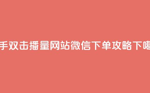 快手双击播量网站微信下单攻略  第1张