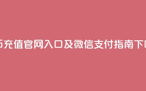抖币充值官网入口及微信支付指南 第1张 抖币充值官网入口及微信支付指南 第1张