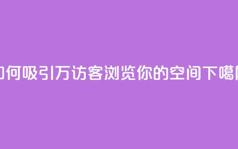 如何吸引12万访客浏览你的QQ空间？  第1张