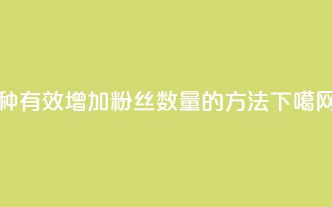 7种有效增加粉丝数量的方法  第1张 7种有效增加粉丝数量的方法  第1张