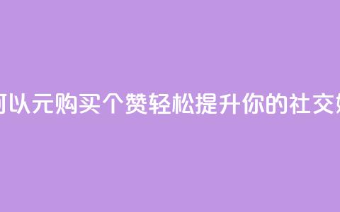 一元买赞100个赞 - 如何以1元购买100个赞，轻松提升你的社交媒体影响力~  第1张
