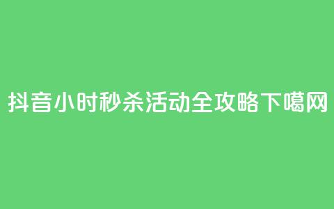 抖音24小时秒杀活动全攻略  第1张 抖音24小时秒杀活动全攻略  第1张