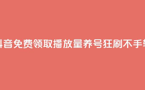 抖音免费领取播放量	，养号狂刷不手软  第1张