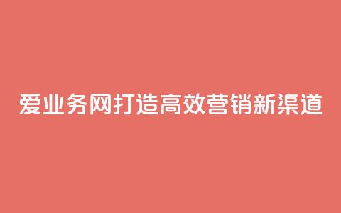 爱q业务网：打造高效营销新渠道  第1张