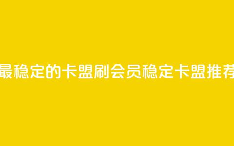 刷会员最稳定的卡盟 - 刷会员稳定卡盟推荐!  第1张 刷会员最稳定的卡盟 - 刷会员稳定卡盟推荐!  第1张