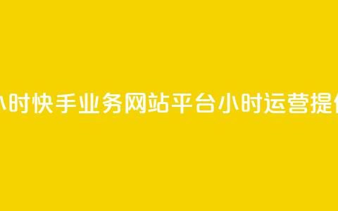 快手业务网站平台24小时 - 快手业务网站平台24小时运营，提供全天候服务。  第1张