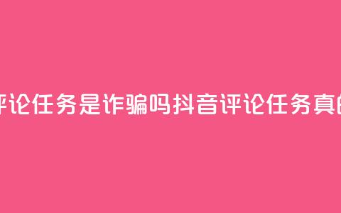 抖音做评论任务是诈骗吗(抖音评论任务真的靠谱吗?) 第1张 抖音做评论任务是诈骗吗(抖音评论任务真的靠谱吗?) 第1张