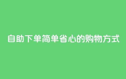 自助下单：简单省心的购物方式  第1张